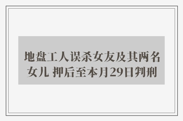 地盘工人误杀女友及其两名女儿 押后至本月29日判刑