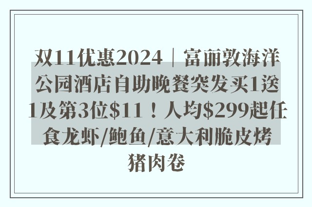 双11优惠2024｜富丽敦海洋公园酒店自助晚餐突发买1送1及第3位$11！人均$299起任食龙虾/鲍鱼/意大利脆皮烤猪肉卷