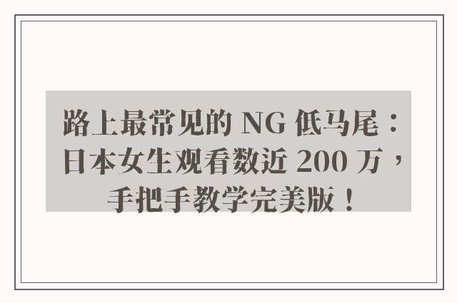 路上最常见的 NG 低马尾：日本女生观看数近 200 万，手把手教学完美版！