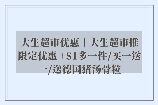 大生超市优惠｜大生超市推限定优惠 +$1多一件/买一送一/送德国猪汤骨粒