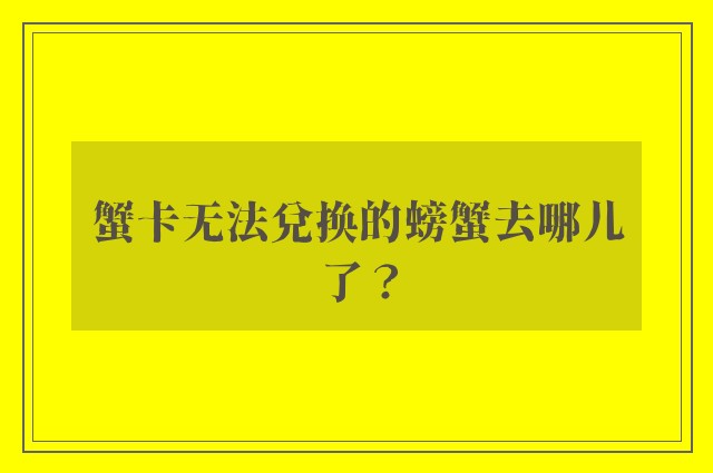 蟹卡无法兑换的螃蟹去哪儿了？