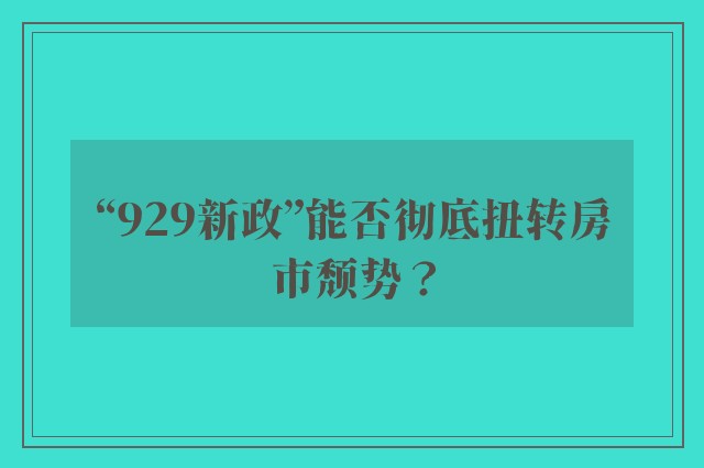 “929新政”能否彻底扭转房市颓势？