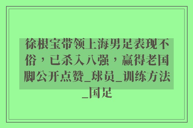 徐根宝带领上海男足表现不俗，已杀入八强，赢得老国脚公开点赞_球员_训练方法_国足