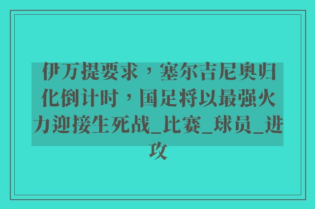 伊万提要求，塞尔吉尼奥归化倒计时，国足将以最强火力迎接生死战_比赛_球员_进攻