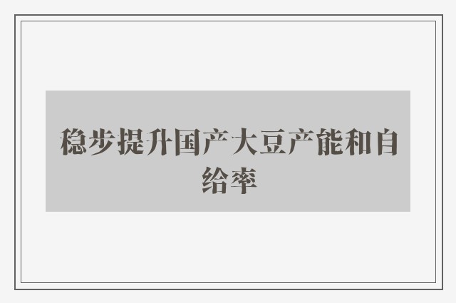 稳步提升国产大豆产能和自给率