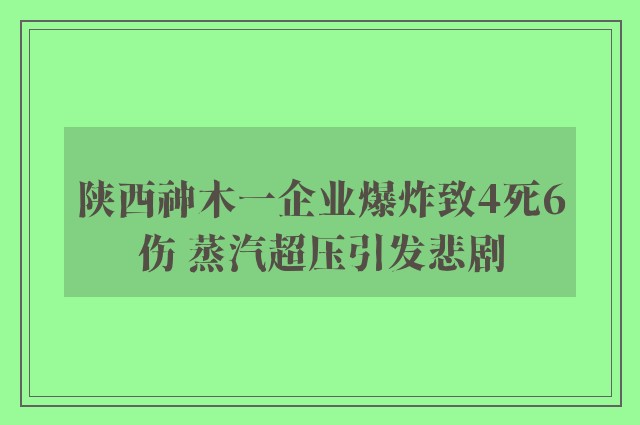 陕西神木一企业爆炸致4死6伤 蒸汽超压引发悲剧