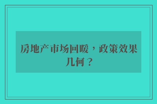 房地产市场回暖，政策效果几何？