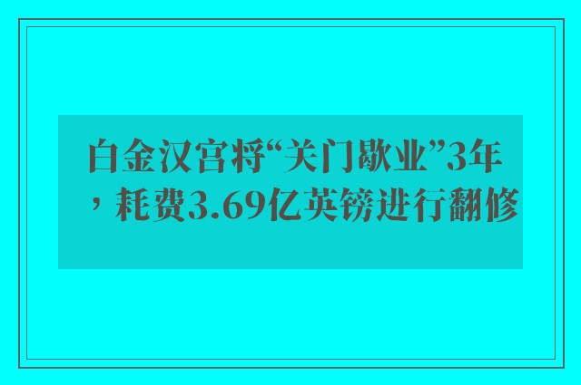 白金汉宫将“关门歇业”3年，耗费3.69亿英镑进行翻修