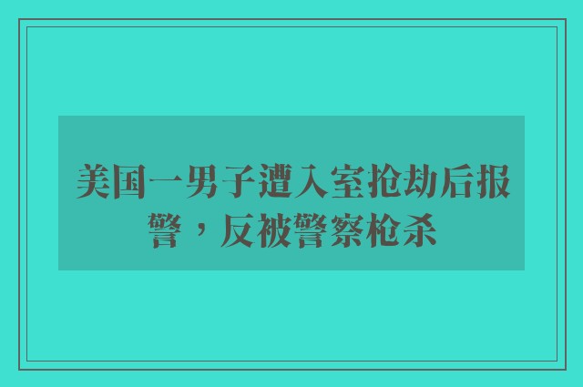 美国一男子遭入室抢劫后报警，反被警察枪杀