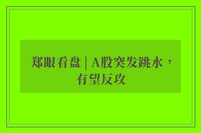 郑眼看盘 | A股突发跳水，有望反攻