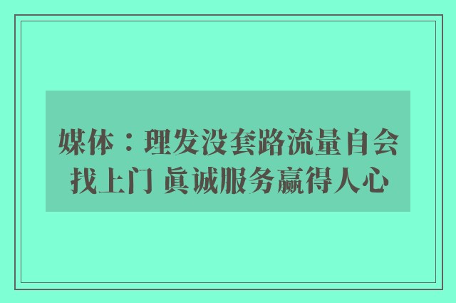 媒体：理发没套路流量自会找上门 真诚服务赢得人心