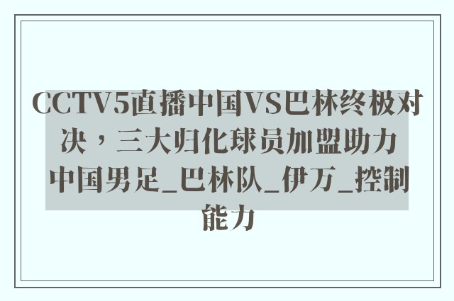 CCTV5直播中国VS巴林终极对决，三大归化球员加盟助力中国男足_巴林队_伊万_控制能力