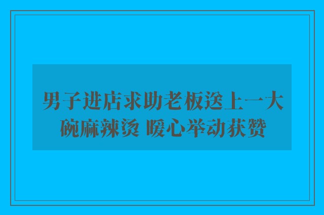 男子进店求助老板送上一大碗麻辣烫 暖心举动获赞