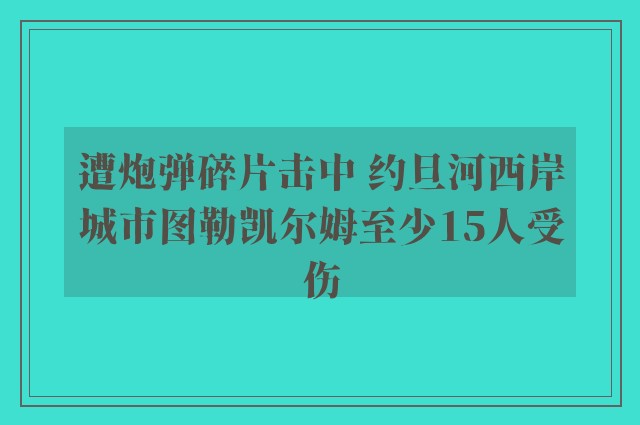 遭炮弹碎片击中 约旦河西岸城市图勒凯尔姆至少15人受伤