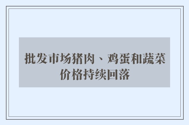 批发市场猪肉、鸡蛋和蔬菜价格持续回落