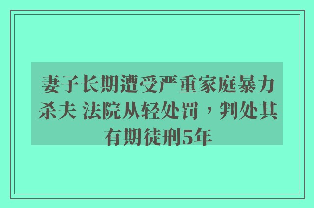 妻子长期遭受严重家庭暴力杀夫 法院从轻处罚，判处其有期徒刑5年