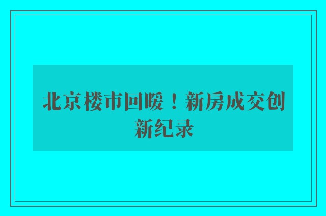 北京楼市回暖！新房成交创新纪录