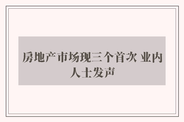 房地产市场现三个首次 业内人士发声