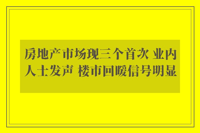 房地产市场现三个首次 业内人士发声 楼市回暖信号明显