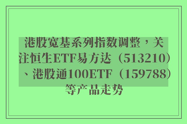 港股宽基系列指数调整，关注恒生ETF易方达（513210）、港股通100ETF（159788）等产品走势