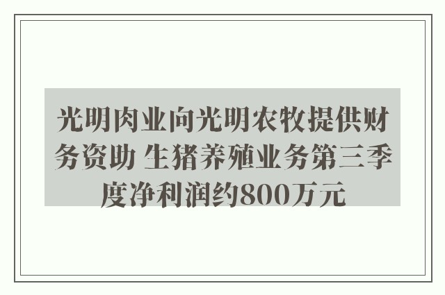 光明肉业向光明农牧提供财务资助 生猪养殖业务第三季度净利润约800万元