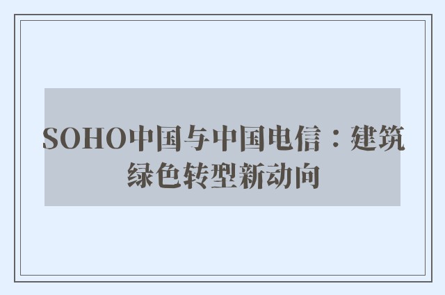 SOHO中国与中国电信：建筑绿色转型新动向