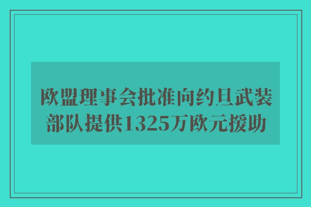 欧盟理事会批准向约旦武装部队提供1325万欧元援助