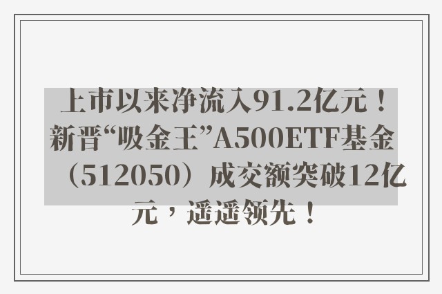 上市以来净流入91.2亿元！新晋“吸金王”A500ETF基金（512050）成交额突破12亿元，遥遥领先！