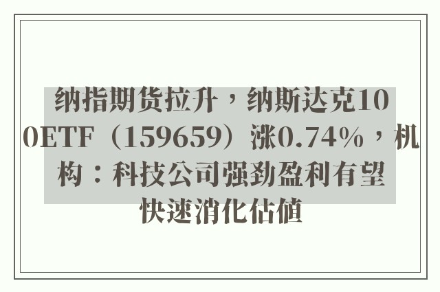 纳指期货拉升，纳斯达克100ETF（159659）涨0.74%，机构：科技公司强劲盈利有望快速消化估值