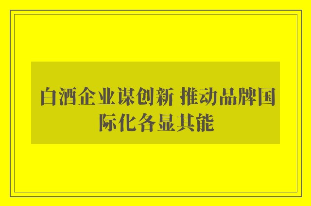 白酒企业谋创新 推动品牌国际化各显其能