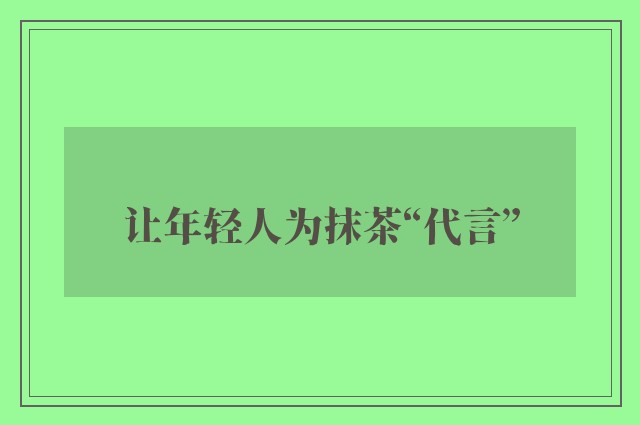 让年轻人为抹茶“代言”