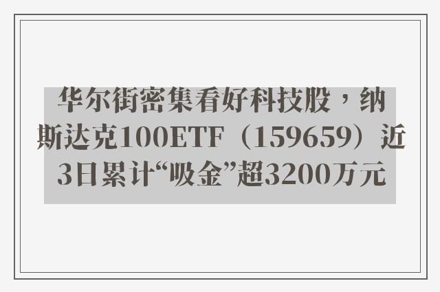 华尔街密集看好科技股，纳斯达克100ETF（159659）近3日累计“吸金”超3200万元