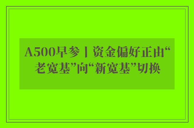 A500早参丨资金偏好正由“老宽基”向“新宽基”切换