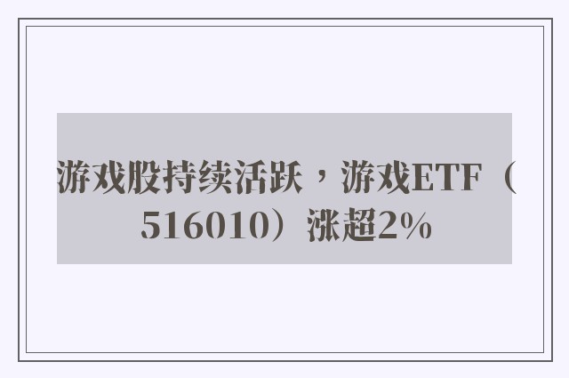 游戏股持续活跃，游戏ETF（516010）涨超2%