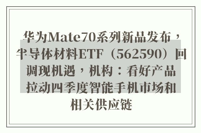 华为Mate70系列新品发布，半导体材料ETF（562590）回调现机遇，机构：看好产品拉动四季度智能手机市场和相关供应链