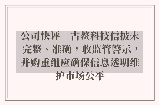 公司快评︱古鳌科技信披未完整、准确，收监管警示，并购重组应确保信息透明维护市场公平