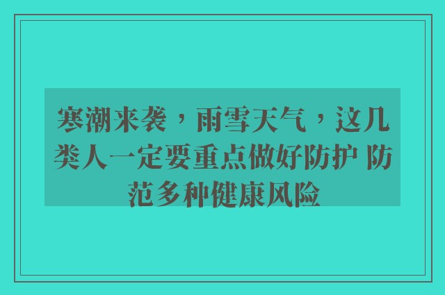 寒潮来袭，雨雪天气，这几类人一定要重点做好防护 防范多种健康风险