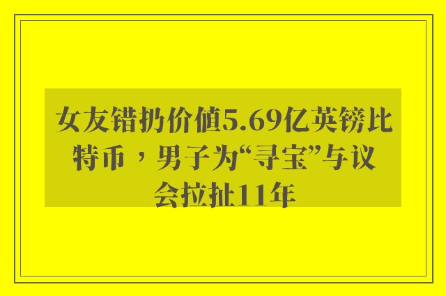 女友错扔价值5.69亿英镑比特币，男子为“寻宝”与议会拉扯11年