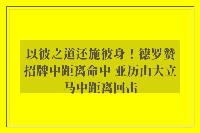 以彼之道还施彼身！德罗赞招牌中距离命中 亚历山大立马中距离回击