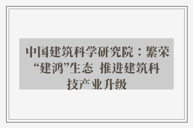 中国建筑科学研究院：繁荣“建鸿”生态  推进建筑科技产业升级