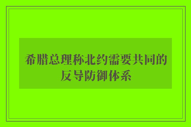 希腊总理称北约需要共同的反导防御体系