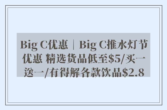 Big C优惠︱Big C推水灯节优惠 精选货品低至$5/买一送一/有得解各款饮品$2.8