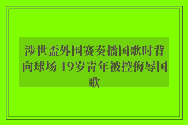 涉世盃外围赛奏播国歌时背向球场 19岁青年被控侮辱国歌