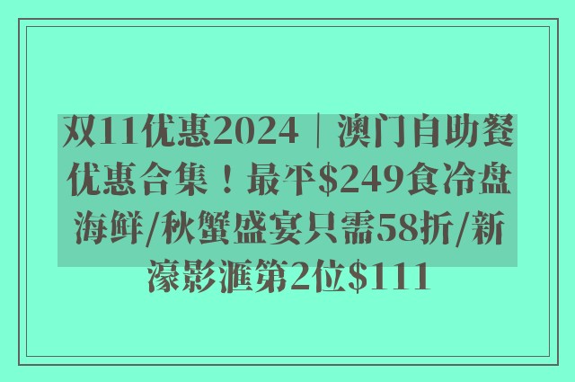 双11优惠2024｜澳门自助餐优惠合集！最平$249食冷盘海鲜/秋蟹盛宴只需58折/新濠影滙第2位$111