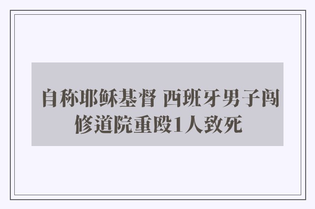 自称耶稣基督 西班牙男子闯修道院重殴1人致死