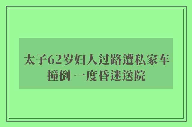 太子62岁妇人过路遭私家车撞倒 一度昏迷送院