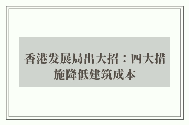 香港发展局出大招：四大措施降低建筑成本