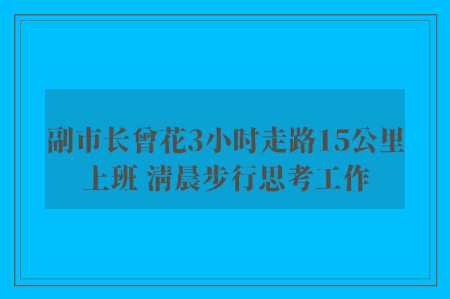 副市长曾花3小时走路15公里上班 清晨步行思考工作