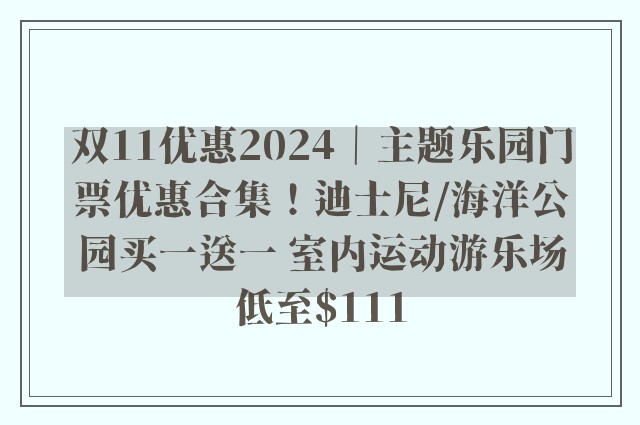 双11优惠2024｜主题乐园门票优惠合集！迪士尼/海洋公园买一送一 室内运动游乐场低至$111