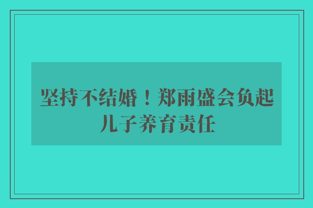 坚持不结婚！郑雨盛会负起儿子养育责任